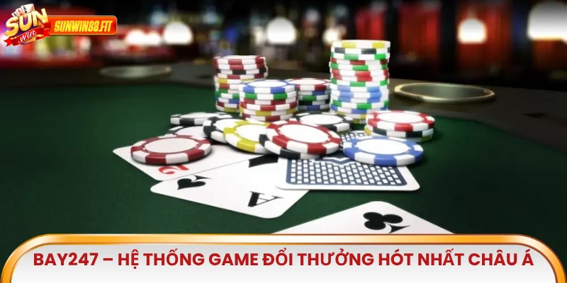 Bay247 – Hệ thống game đổi thưởng hót nhất châu Á