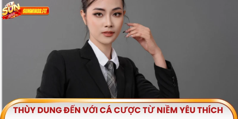 Thùy Dung đến với cá cược từ niềm yêu thích đối với ngành giải trí số
